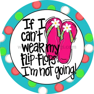 If I can't wear Flipflops I'm not going-Circle  Metal Sign