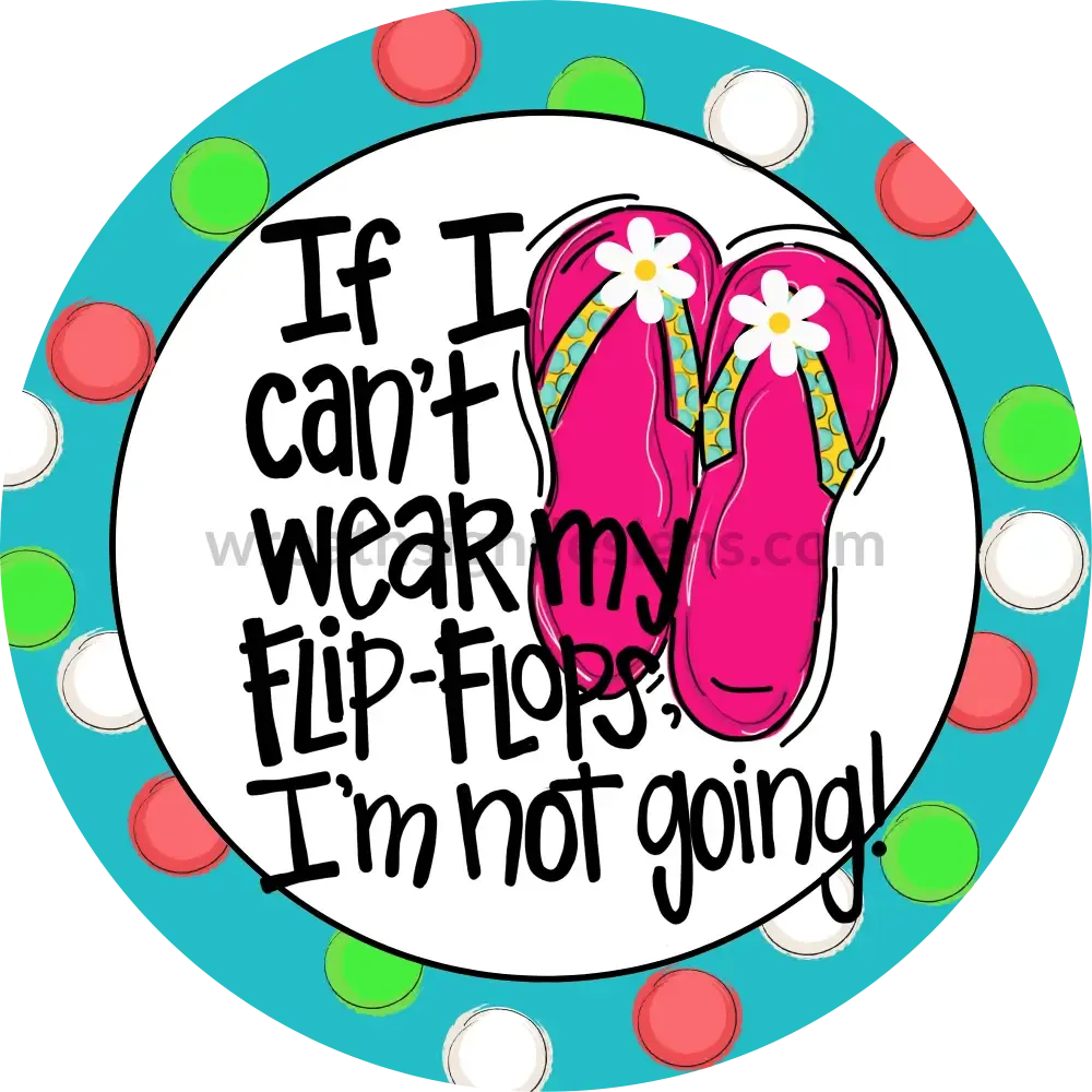 If I can't wear Flipflops I'm not going-Circle  Metal Sign